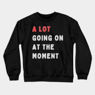 a lot going on at the moment Crewneck Sweatshirt
